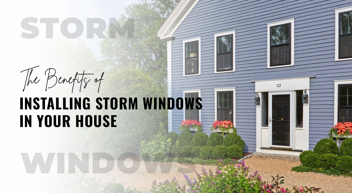 The Benefits of Installing storm windows in your house